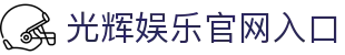 光辉娱乐-光辉娱乐注册登录-移动端APP官方下载通道